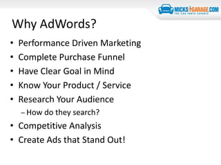Why AdWords?
• Performance Driven Marketing
• Complete Purchase Funnel
• Have Clear Goal in Mind
• Know Your Product / Service
• Research Your Audience
– How do they search?
• Competitive Analysis
• Create Ads that Stand Out!
 