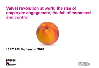 Velvet revolution at work; the rise of employee engagement, the fall of command and control IABC 24 th  September 2010 