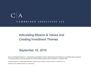 Articulating Mission & Values and Creating Investment Themes September 16, 2010 Source: Cambridge Associates LLC.   Reproduction and distribution of these materials beyond the intended use is prohibited without permission.  To request permission to print and distribute any of these materials, please contact the presenter or our Boston office. 