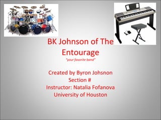 BK Johnson of The Entourage “your favorite band” Created by Byron Johsnon Section #  Instructor: Natalia Fofanova University of Houston 