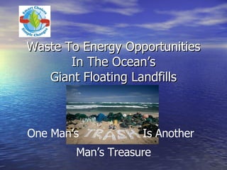 Waste To Energy Opportunities In The Ocean’s Giant Floating Landfills Is Another Man’s Treasure One Man’s 