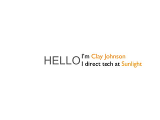 HELLO I’m  Clay Johnson I direct tech at  Sunlight 