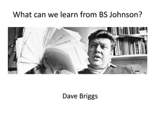 What can we learn from BS Johnson?
Dave Briggs
 