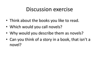Discussion exercise
• Think about the books you like to read.
• Which would you call novels?
• Why would you describe them...