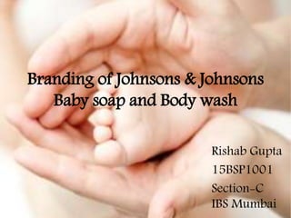 Branding of Johnsons & Johnsons
Baby soap and Body wash
Rishab Gupta
15BSP1001
Section-C
IBS Mumbai
 