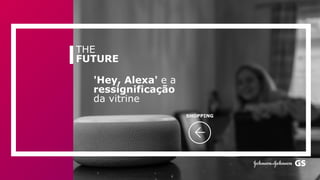 THE
FUTURE
'Hey, Alexa' e a
ressignificação
da vitrine
SHOPPING
 