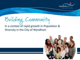 Building Community
In a context of rapid growth in Population &
Diversity in the City of Wyndham

 
