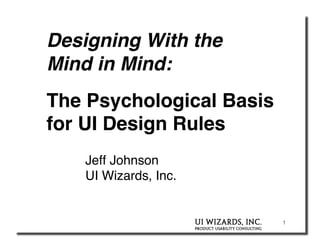 Designing With the  
Mind in Mind: 
The Psychological Basis
for UI Design Rules!
    Jeff Johnson 
    UI Wizards, Inc."


                          1
 