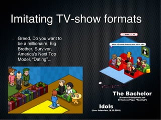 Imitating TV-show formats!
Idols
(User Interview 19.10.2005)
The Bachelor
(Fansite Kriisipalvelu.net
SirHamsterPepa: “Realityä”)
•  Greed, Do you want to
be a millionaire, Big
Brother, Survivor,
America’s Next Top
Model, “Dating”...!
 