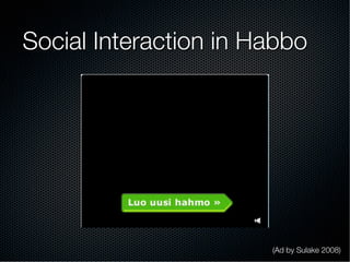 Social Interaction in Habbo
(Ad by Sulake 2008)
 