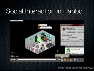 Social Interaction in Habbo
(Ad by Habbo user on YouTube 2009)
 