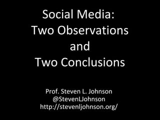 Social Media:
Two Observations
       and
 Two Conclusions

   Prof. Steven L. Johnson
     @StevenLJohnson
 http://stevenljohnson.org/
 