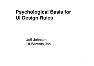 Psychological Basis for
UI Design Rules



    Jeff Johnson
    UI Wizards, Inc.



                          1
 