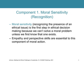 Component 1. Moral Sensitivity
(Recognition)
– We may even deceive ourselves into thinking that we
are acting morally when...