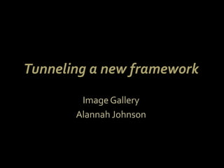 Tunneling a new framework  Image Gallery  Alannah Johnson  