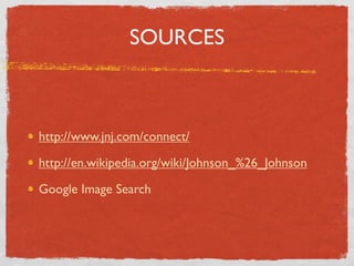 SOURCES



http://www.jnj.com/connect/

http://en.wikipedia.org/wiki/Johnson_%26_Johnson

Google Image Search
 