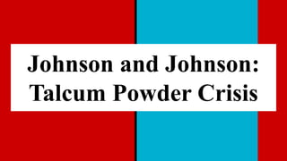 Johnson and Johnson:
Talcum Powder Crisis
 