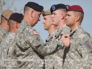I have earned plenty of awards for doing an excellent job. So let me show you
                                          a few.
http://www.flickr.com/photos/soldiersmediacenter/3421774114/sizes/o/in/photostream/
 