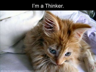 I’m a Thinker.




http://www.flickr.com/photos/ljcybergal/63709281/sizes/o/in/photostream/
 