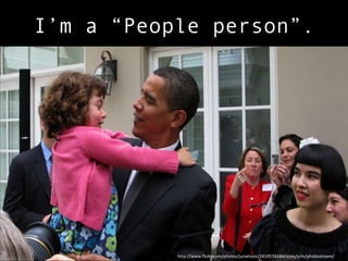 I’m a “People person”.




           http://www.flickr.com/photos/jurvetson/2419574184/sizes/o/in/photostream/
 