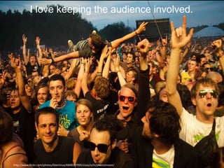I love keeping the audience involved.




http://www.flickr.com/photos/libertinus/4848597995/sizes/o/in/photostream/
 