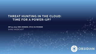 SEP 25, 2019 | BEN JOHNSON, CTO & CO-FOUNDER
SANS WEBCAST
THREAT HUNTING IN THE CLOUD:
TIME FOR A POWER-UP?
 