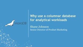 Why use a columnar database
for analytical workloads
Shane Johnson
Senior Director of Product Marketing
 