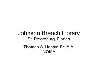 Johnson Branch Library
    St. Petersburg, Florida
  Thomas A. Hester, Sr. AIA,
          NOMA
 