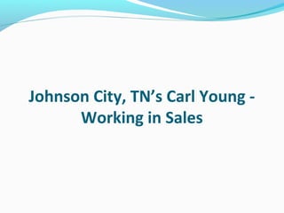 Johnson City, TN’s Carl Young -
Working in Sales
 