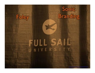 https://www.flickr.com/photos/froboy/6429161919/sizes/z/ 
Foley 
Sonic 
Branding 
 