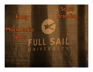 https://www.flickr.com/photos/froboy/6429161919/sizes/z/ 
Foley 
Sonic 
Branding 
Mock Radio 
Spots 
 