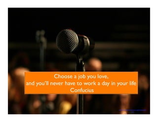 Choose a job you love, 
and you’ll never have to work a day in your life 
Confucius 
https://creativecommons.org/licenses/by/ 
2.0/ 
 