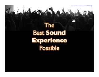 T 
https://www.flickr.com/photos/greyworld/6950738600/sizes/z/ 
The 
Best Sound 
Experience 
Possible 
 