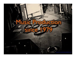 Music Production 
since 1979 
https://www.flickr.com/photos/kluens/3653839774/sizes/o/ 
 