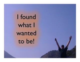 I found 
what I 
wanted 
to be! 
Photo by: Claude Johnson 
 