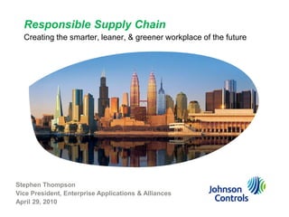 Responsible Supply Chain
  Creating the smarter, leaner, & greener workplace of the future




Stephen Thompson
Vice President, Enterprise Applications & Alliances
April 29, 2010
 