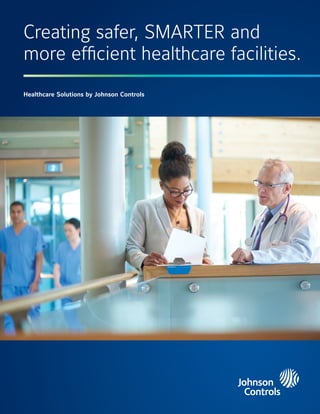 Healthcare Solutions by Johnson Controls
Creating safer, SMARTER and
more efficient healthcare facilities.
 