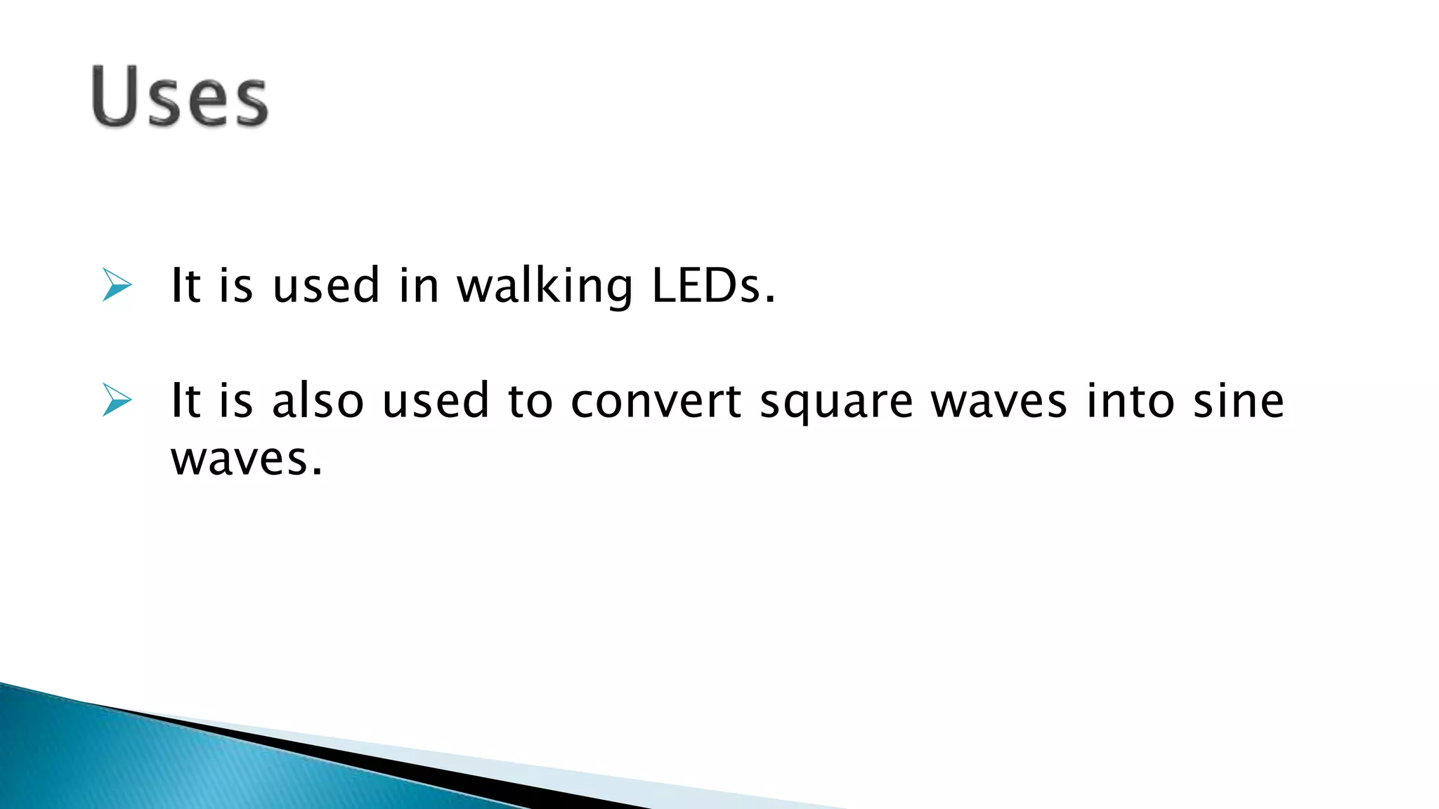  It is used in walking LEDs.
 It is also used to convert square waves into sine
waves.
 
