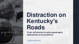 Distraction on
Kentucky’s
Roads
billyjohnsonlaw.com
From cell phones to extra passengers,
distractions are everywhere
 