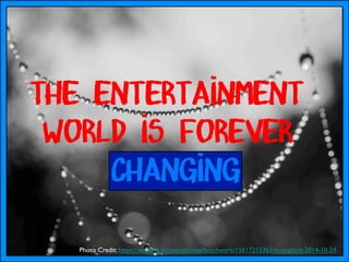 Photo Credit: https://www.ﬂickr.com/photos/buschwerk/15617215365/in/explore-2014-10-24 	

The entertainment
world is forever
changing
 