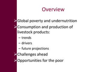 Overview
Global poverty and undernutrition
Consumption and production of
 livestock products:
  – trends
  – drivers
  –...