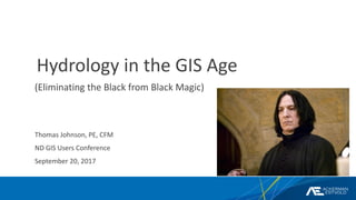 Hydrology in the GIS Age
(Eliminating the Black from Black Magic)
Thomas Johnson, PE, CFM
ND GIS Users Conference
September 20, 2017
 
