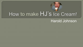 How to make HJ’sIce Cream! Harold Johnson 