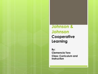 Johnson &
Johnson
Cooperative
Learning

By:
Clemencia Toro
Class: Curriculum and
Instruction
 