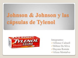 Johnson & Johnson y las
cápsulas de Tylenol

                Integrantes:
                Alfonso Calmell
                Milton Da Silva
                Dayana Román
                Alissa Montalvo
 