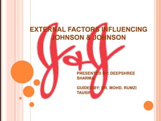 EXTERNAL FACTORS INFLUENCING
JOHNSON & JOHNSON
PRESENTED BY: DEEPSHREE
SHARMA
GUIDED BY: DR. MOHD. RUMZI
TAUSIF
 