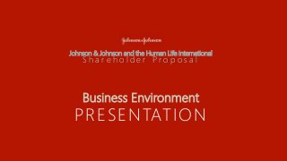 Johnson & Johnson and the Human Life international
S h a r e h o l d e r P r o p o s a l
Business Environment
PRESENTATION
 