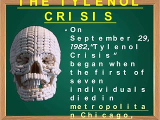 T HE T Y L E NOL
   CRI SI S
      • On
        S e p t e m b e r 29,
        1982,"T y l e n o l
        Cr i s i s "
        b e g a n wh e n
        t he f i r s t of
        s e v e n
        i ndi v i dua l s
        di e d i n
        me t r o p o l i t a
        n Ch i c a g o ,
 