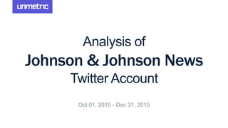 Analysis of
Johnson & Johnson News
Twitter Account
Oct 01, 2015 - Dec 31, 2015
 