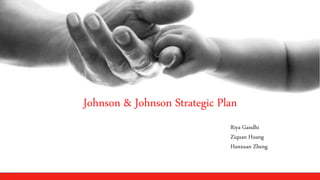 Johnson & Johnson Strategic Plan
Riya Gandhi
Ziquan Huang
Hanxuan Zheng
 